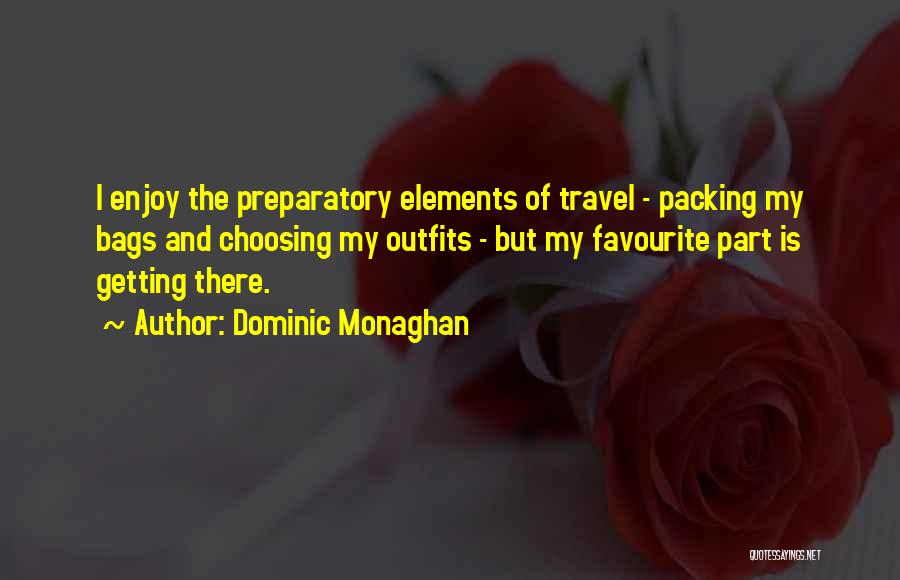 Dominic Monaghan Quotes: I Enjoy The Preparatory Elements Of Travel - Packing My Bags And Choosing My Outfits - But My Favourite Part