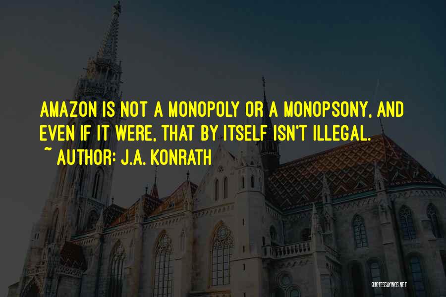 J.A. Konrath Quotes: Amazon Is Not A Monopoly Or A Monopsony, And Even If It Were, That By Itself Isn't Illegal.