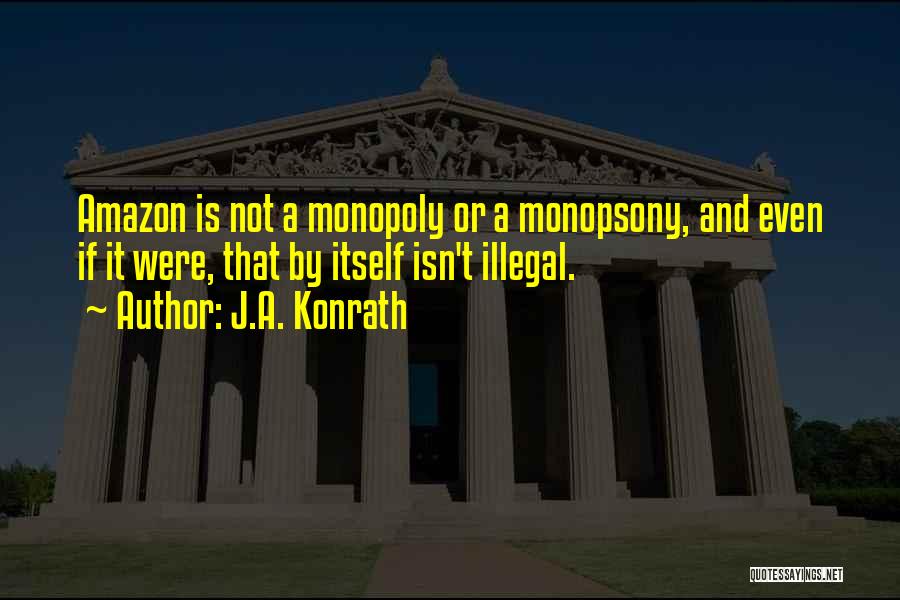 J.A. Konrath Quotes: Amazon Is Not A Monopoly Or A Monopsony, And Even If It Were, That By Itself Isn't Illegal.