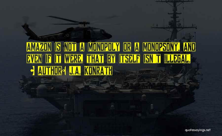 J.A. Konrath Quotes: Amazon Is Not A Monopoly Or A Monopsony, And Even If It Were, That By Itself Isn't Illegal.