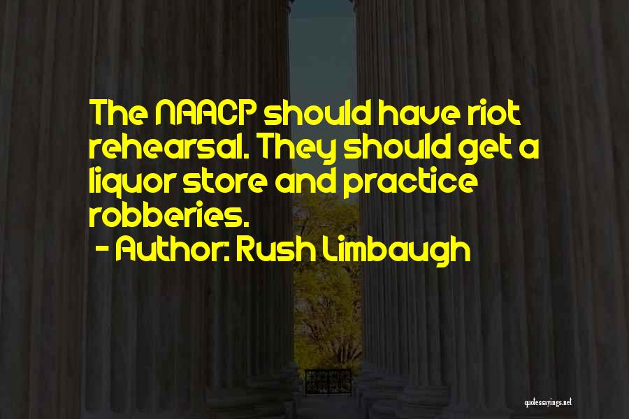 Rush Limbaugh Quotes: The Naacp Should Have Riot Rehearsal. They Should Get A Liquor Store And Practice Robberies.