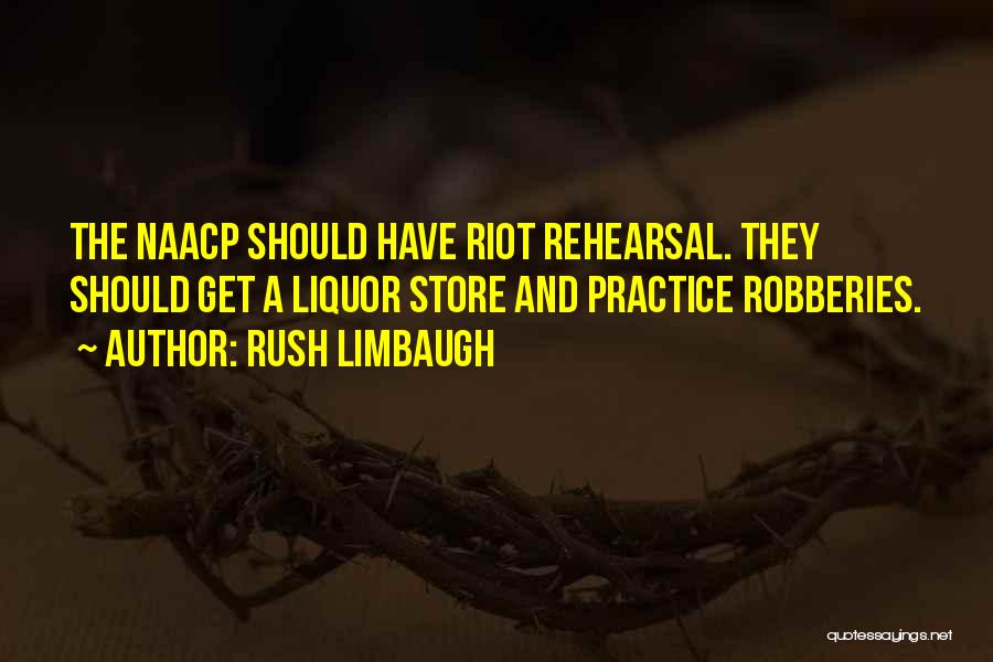 Rush Limbaugh Quotes: The Naacp Should Have Riot Rehearsal. They Should Get A Liquor Store And Practice Robberies.