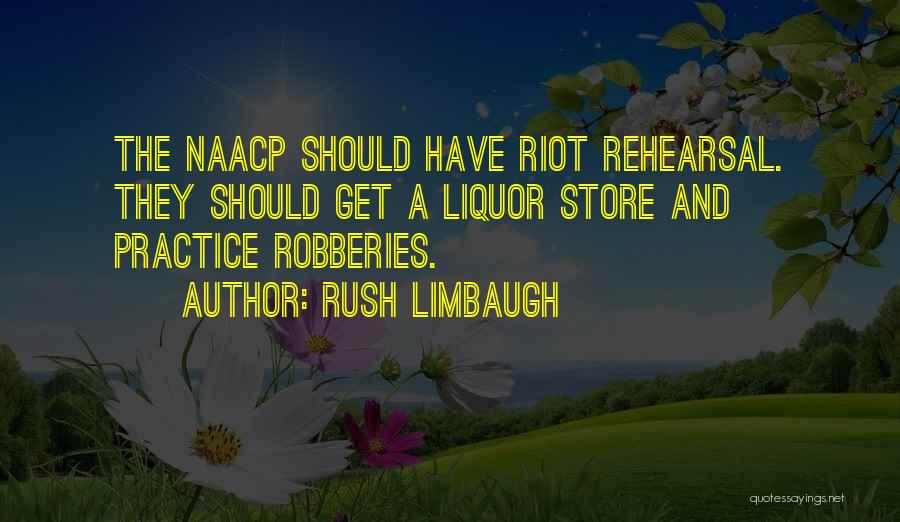 Rush Limbaugh Quotes: The Naacp Should Have Riot Rehearsal. They Should Get A Liquor Store And Practice Robberies.