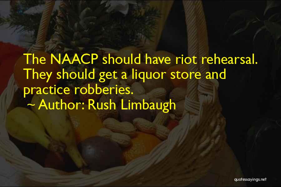 Rush Limbaugh Quotes: The Naacp Should Have Riot Rehearsal. They Should Get A Liquor Store And Practice Robberies.