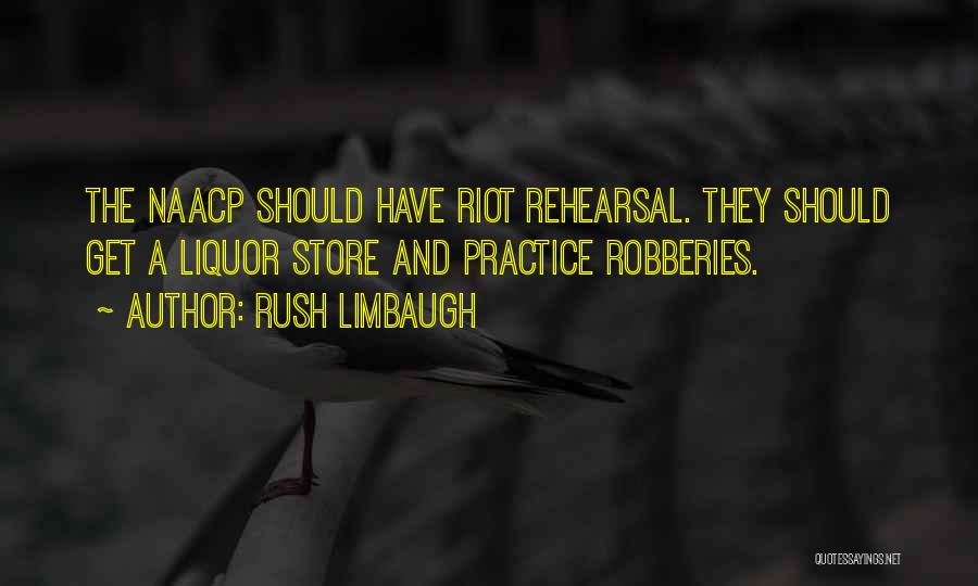Rush Limbaugh Quotes: The Naacp Should Have Riot Rehearsal. They Should Get A Liquor Store And Practice Robberies.