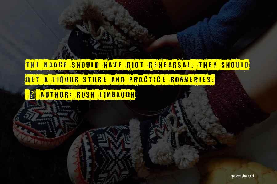 Rush Limbaugh Quotes: The Naacp Should Have Riot Rehearsal. They Should Get A Liquor Store And Practice Robberies.