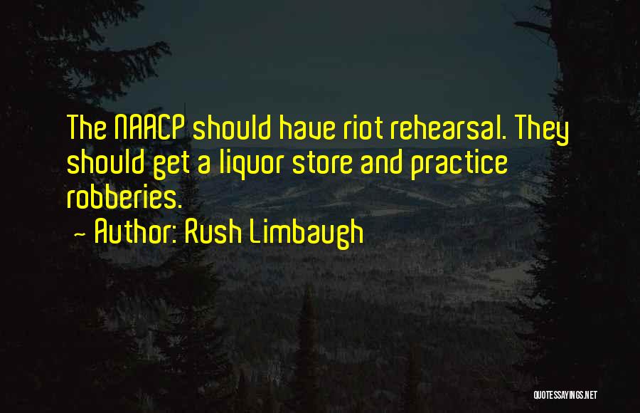 Rush Limbaugh Quotes: The Naacp Should Have Riot Rehearsal. They Should Get A Liquor Store And Practice Robberies.