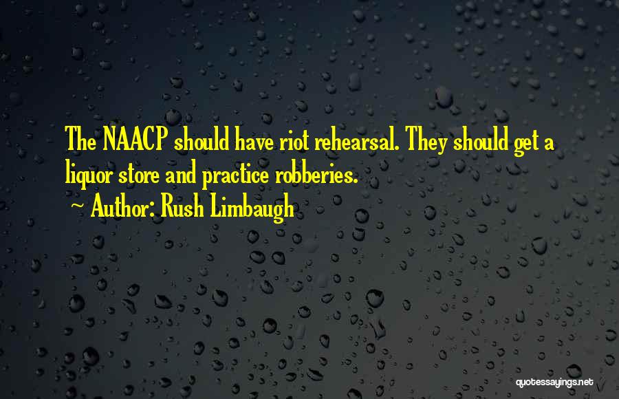 Rush Limbaugh Quotes: The Naacp Should Have Riot Rehearsal. They Should Get A Liquor Store And Practice Robberies.