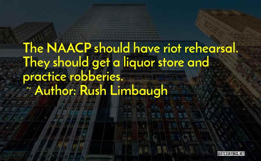 Rush Limbaugh Quotes: The Naacp Should Have Riot Rehearsal. They Should Get A Liquor Store And Practice Robberies.
