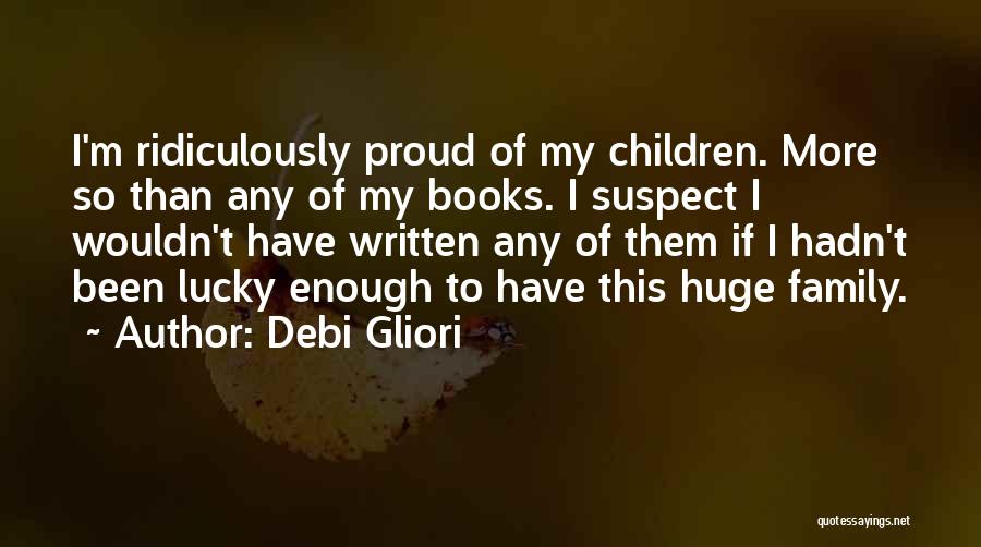 Debi Gliori Quotes: I'm Ridiculously Proud Of My Children. More So Than Any Of My Books. I Suspect I Wouldn't Have Written Any