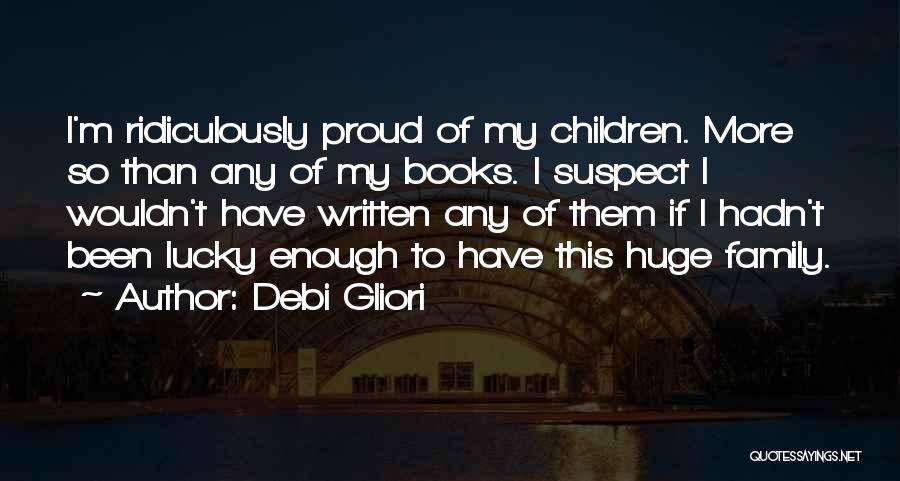 Debi Gliori Quotes: I'm Ridiculously Proud Of My Children. More So Than Any Of My Books. I Suspect I Wouldn't Have Written Any