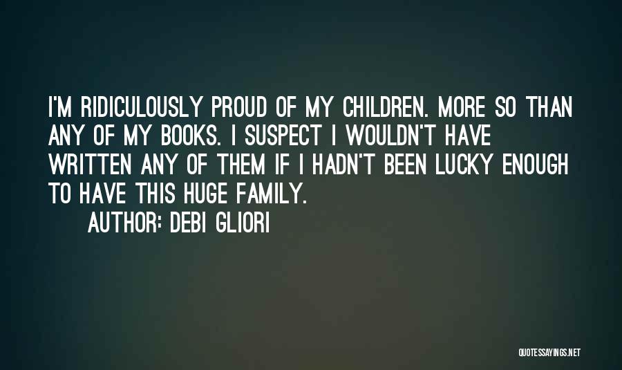 Debi Gliori Quotes: I'm Ridiculously Proud Of My Children. More So Than Any Of My Books. I Suspect I Wouldn't Have Written Any