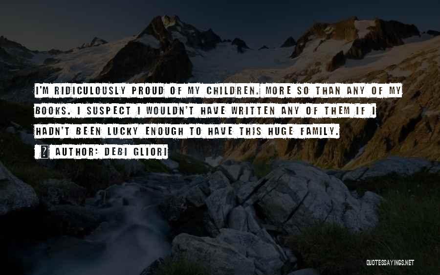 Debi Gliori Quotes: I'm Ridiculously Proud Of My Children. More So Than Any Of My Books. I Suspect I Wouldn't Have Written Any
