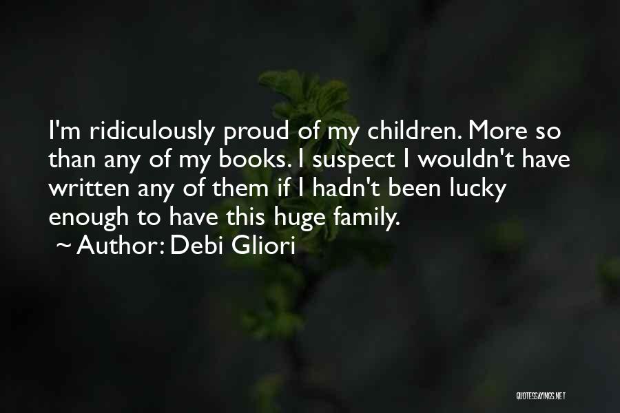 Debi Gliori Quotes: I'm Ridiculously Proud Of My Children. More So Than Any Of My Books. I Suspect I Wouldn't Have Written Any