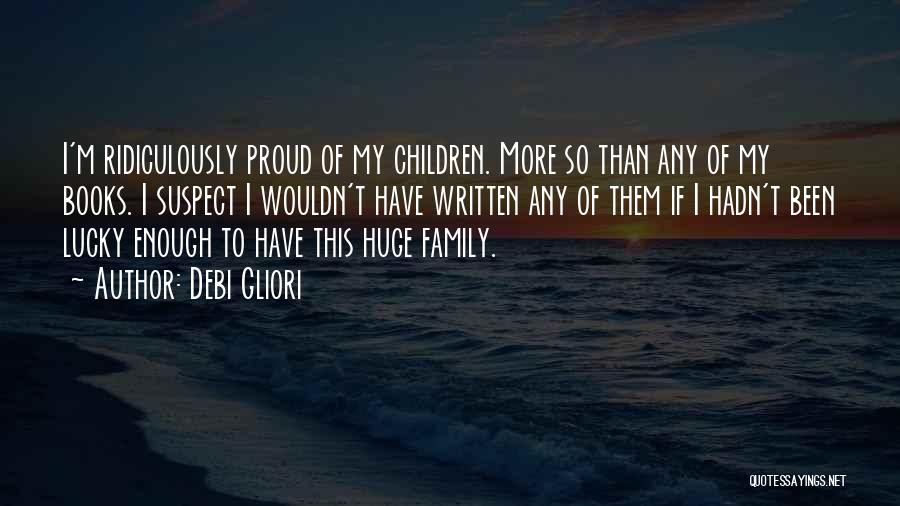 Debi Gliori Quotes: I'm Ridiculously Proud Of My Children. More So Than Any Of My Books. I Suspect I Wouldn't Have Written Any