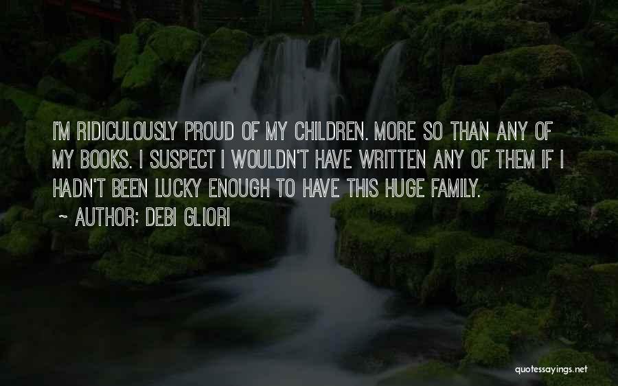 Debi Gliori Quotes: I'm Ridiculously Proud Of My Children. More So Than Any Of My Books. I Suspect I Wouldn't Have Written Any