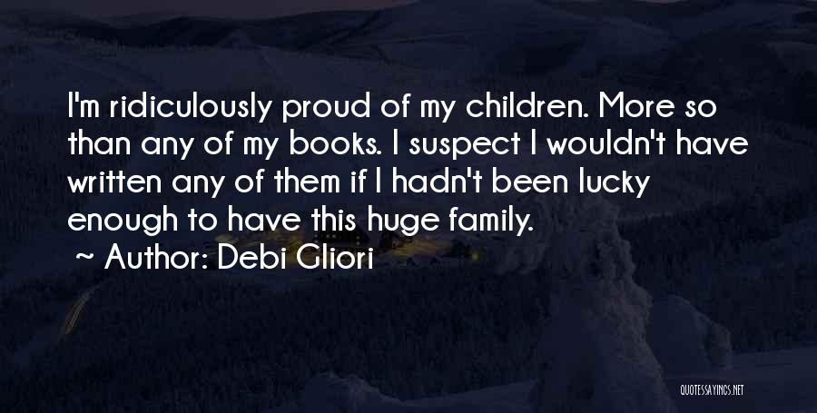 Debi Gliori Quotes: I'm Ridiculously Proud Of My Children. More So Than Any Of My Books. I Suspect I Wouldn't Have Written Any