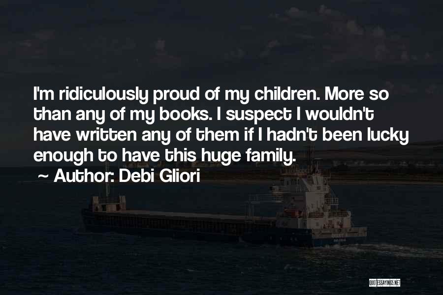 Debi Gliori Quotes: I'm Ridiculously Proud Of My Children. More So Than Any Of My Books. I Suspect I Wouldn't Have Written Any