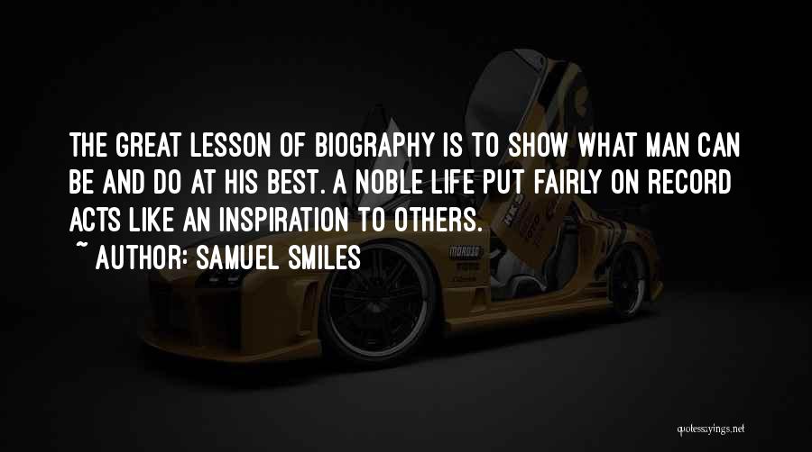 Samuel Smiles Quotes: The Great Lesson Of Biography Is To Show What Man Can Be And Do At His Best. A Noble Life