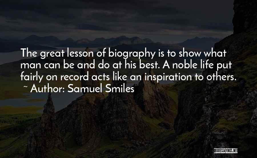 Samuel Smiles Quotes: The Great Lesson Of Biography Is To Show What Man Can Be And Do At His Best. A Noble Life