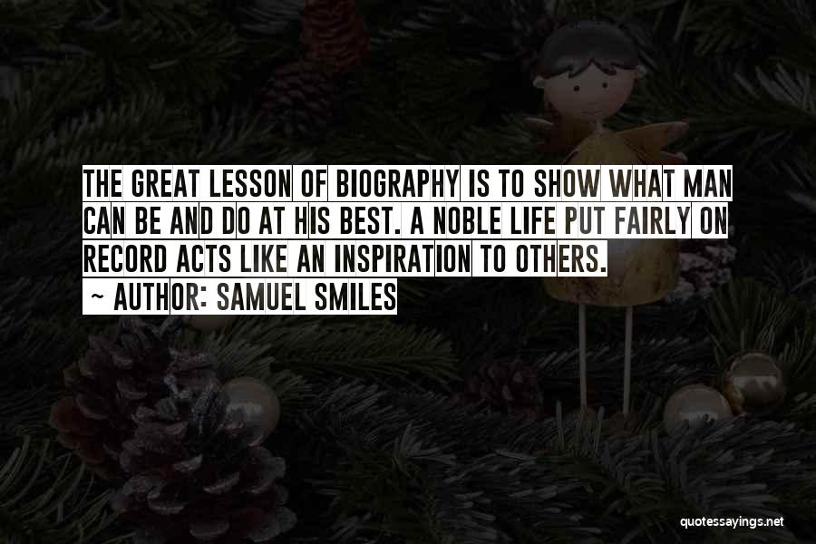 Samuel Smiles Quotes: The Great Lesson Of Biography Is To Show What Man Can Be And Do At His Best. A Noble Life