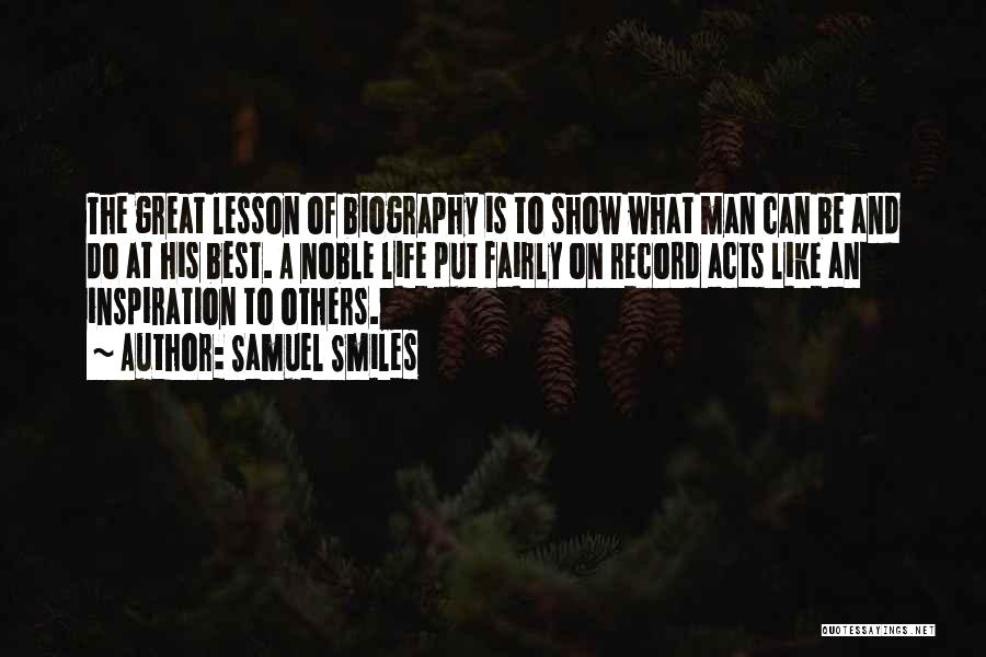 Samuel Smiles Quotes: The Great Lesson Of Biography Is To Show What Man Can Be And Do At His Best. A Noble Life