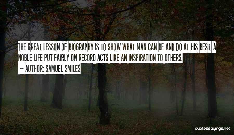Samuel Smiles Quotes: The Great Lesson Of Biography Is To Show What Man Can Be And Do At His Best. A Noble Life