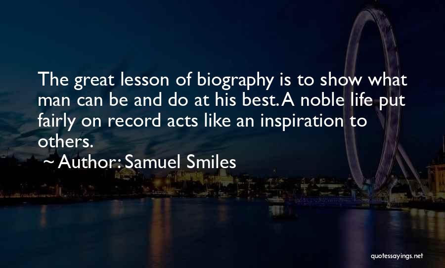 Samuel Smiles Quotes: The Great Lesson Of Biography Is To Show What Man Can Be And Do At His Best. A Noble Life