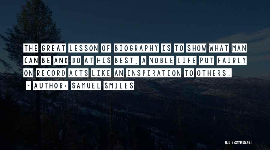 Samuel Smiles Quotes: The Great Lesson Of Biography Is To Show What Man Can Be And Do At His Best. A Noble Life