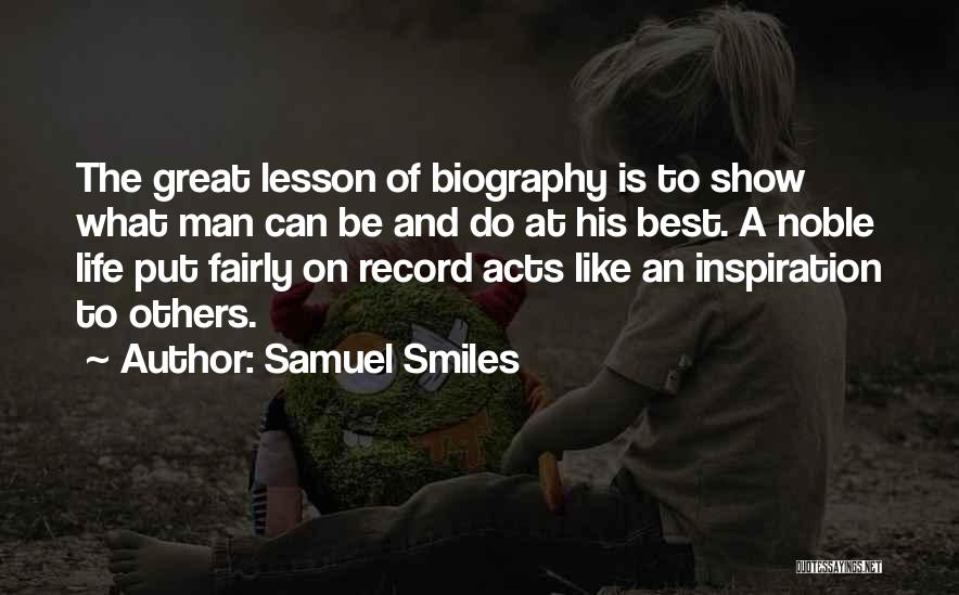 Samuel Smiles Quotes: The Great Lesson Of Biography Is To Show What Man Can Be And Do At His Best. A Noble Life