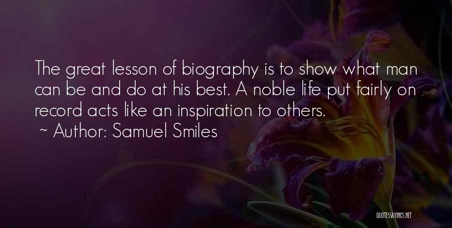 Samuel Smiles Quotes: The Great Lesson Of Biography Is To Show What Man Can Be And Do At His Best. A Noble Life