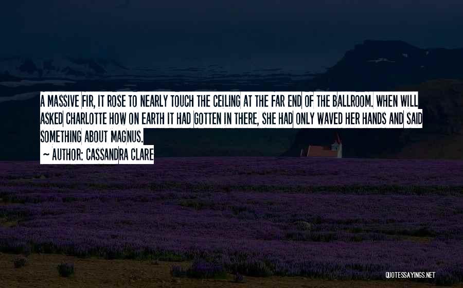 Cassandra Clare Quotes: A Massive Fir, It Rose To Nearly Touch The Ceiling At The Far End Of The Ballroom. When Will Asked
