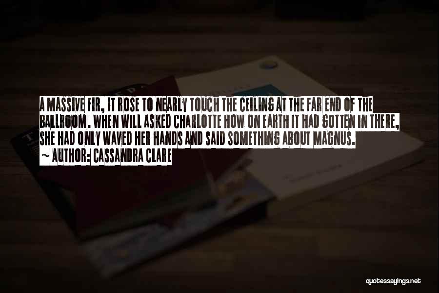 Cassandra Clare Quotes: A Massive Fir, It Rose To Nearly Touch The Ceiling At The Far End Of The Ballroom. When Will Asked