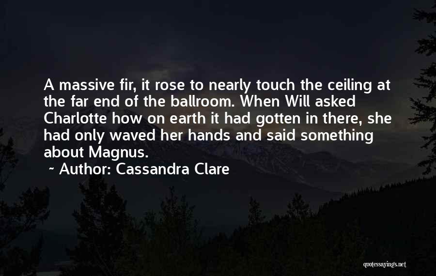 Cassandra Clare Quotes: A Massive Fir, It Rose To Nearly Touch The Ceiling At The Far End Of The Ballroom. When Will Asked