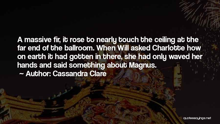 Cassandra Clare Quotes: A Massive Fir, It Rose To Nearly Touch The Ceiling At The Far End Of The Ballroom. When Will Asked