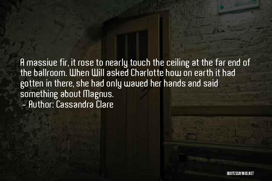 Cassandra Clare Quotes: A Massive Fir, It Rose To Nearly Touch The Ceiling At The Far End Of The Ballroom. When Will Asked