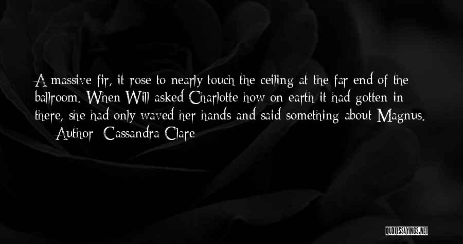 Cassandra Clare Quotes: A Massive Fir, It Rose To Nearly Touch The Ceiling At The Far End Of The Ballroom. When Will Asked