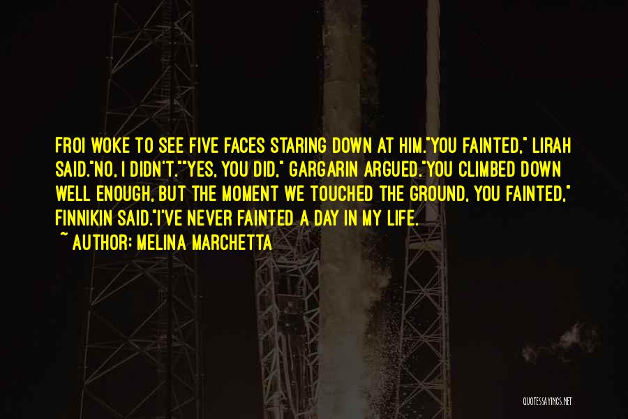 Melina Marchetta Quotes: Froi Woke To See Five Faces Staring Down At Him.you Fainted, Lirah Said.no, I Didn't.yes, You Did, Gargarin Argued.you Climbed