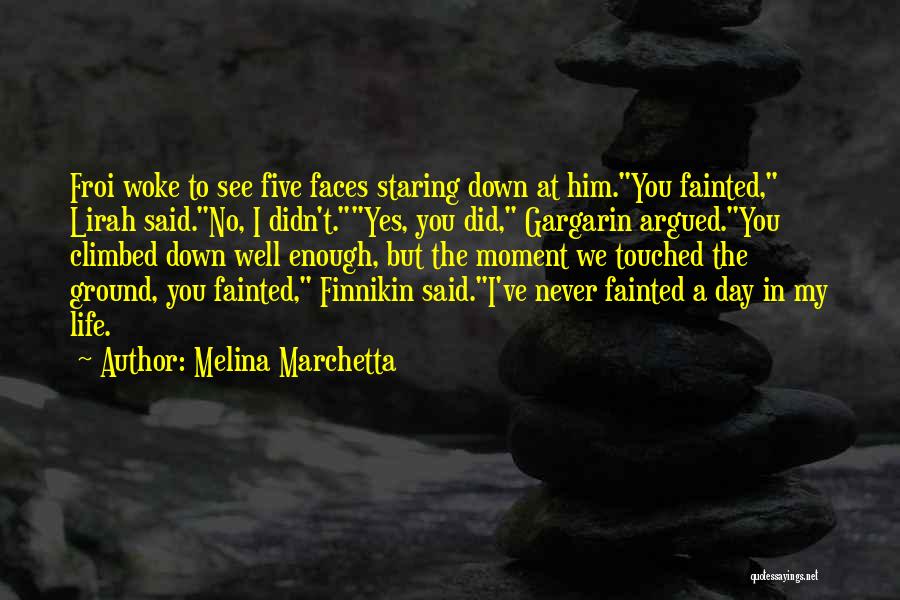 Melina Marchetta Quotes: Froi Woke To See Five Faces Staring Down At Him.you Fainted, Lirah Said.no, I Didn't.yes, You Did, Gargarin Argued.you Climbed