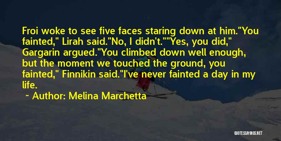 Melina Marchetta Quotes: Froi Woke To See Five Faces Staring Down At Him.you Fainted, Lirah Said.no, I Didn't.yes, You Did, Gargarin Argued.you Climbed