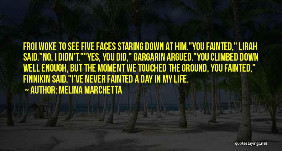 Melina Marchetta Quotes: Froi Woke To See Five Faces Staring Down At Him.you Fainted, Lirah Said.no, I Didn't.yes, You Did, Gargarin Argued.you Climbed