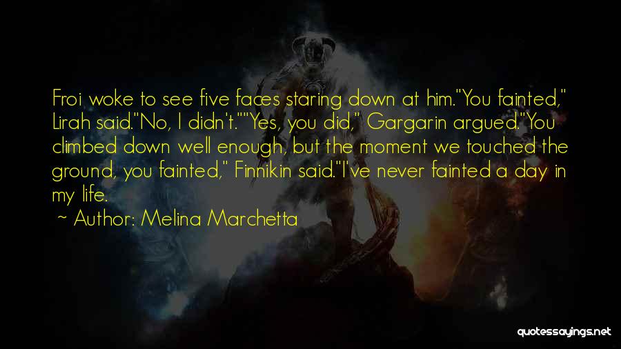 Melina Marchetta Quotes: Froi Woke To See Five Faces Staring Down At Him.you Fainted, Lirah Said.no, I Didn't.yes, You Did, Gargarin Argued.you Climbed