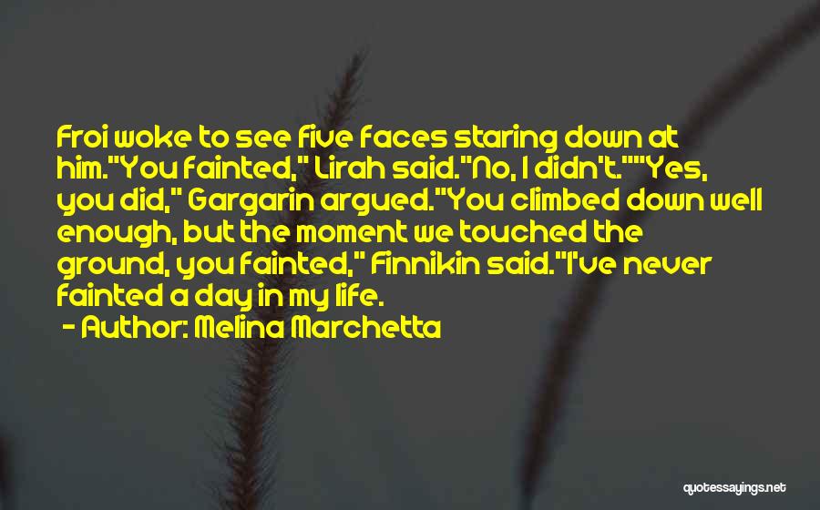 Melina Marchetta Quotes: Froi Woke To See Five Faces Staring Down At Him.you Fainted, Lirah Said.no, I Didn't.yes, You Did, Gargarin Argued.you Climbed