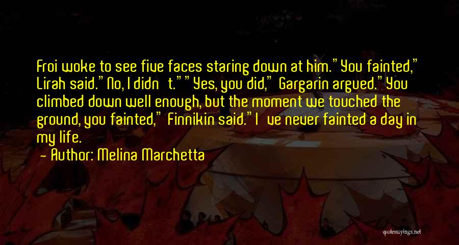 Melina Marchetta Quotes: Froi Woke To See Five Faces Staring Down At Him.you Fainted, Lirah Said.no, I Didn't.yes, You Did, Gargarin Argued.you Climbed