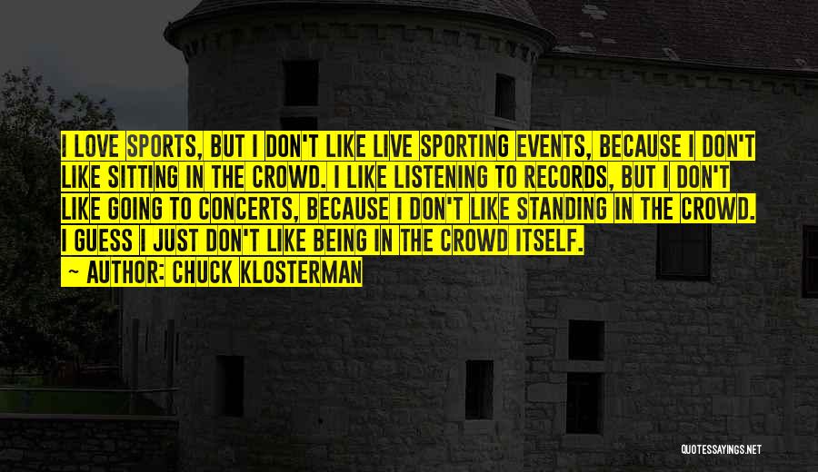 Chuck Klosterman Quotes: I Love Sports, But I Don't Like Live Sporting Events, Because I Don't Like Sitting In The Crowd. I Like
