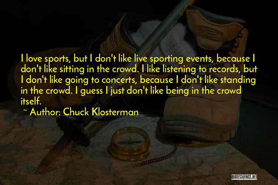 Chuck Klosterman Quotes: I Love Sports, But I Don't Like Live Sporting Events, Because I Don't Like Sitting In The Crowd. I Like