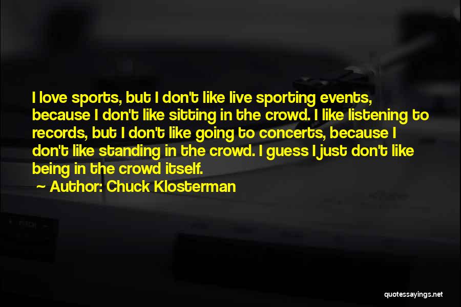 Chuck Klosterman Quotes: I Love Sports, But I Don't Like Live Sporting Events, Because I Don't Like Sitting In The Crowd. I Like