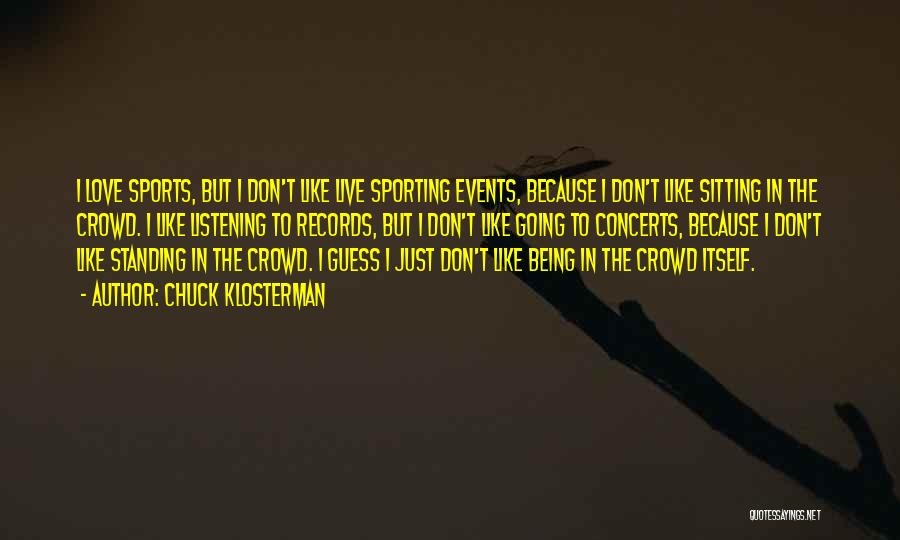 Chuck Klosterman Quotes: I Love Sports, But I Don't Like Live Sporting Events, Because I Don't Like Sitting In The Crowd. I Like