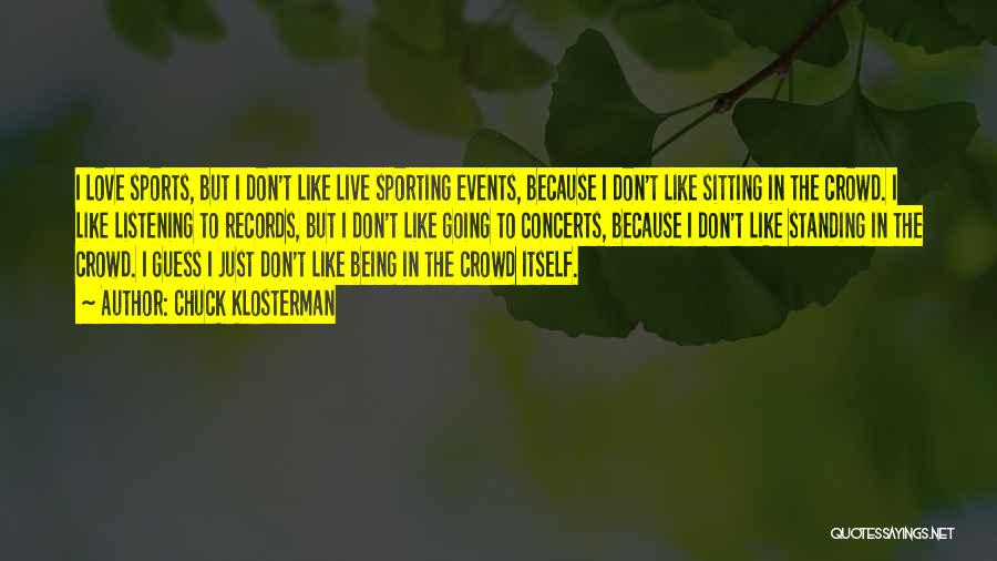 Chuck Klosterman Quotes: I Love Sports, But I Don't Like Live Sporting Events, Because I Don't Like Sitting In The Crowd. I Like