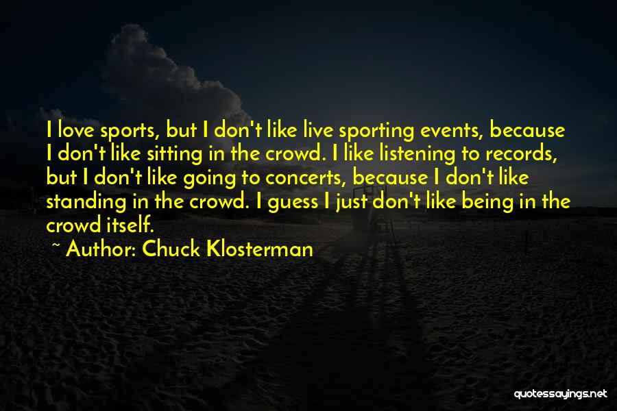Chuck Klosterman Quotes: I Love Sports, But I Don't Like Live Sporting Events, Because I Don't Like Sitting In The Crowd. I Like